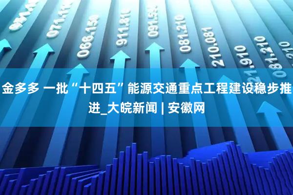 金多多 一批“十四五”能源交通重点工程建设稳步推进_大皖新闻 | 安徽网