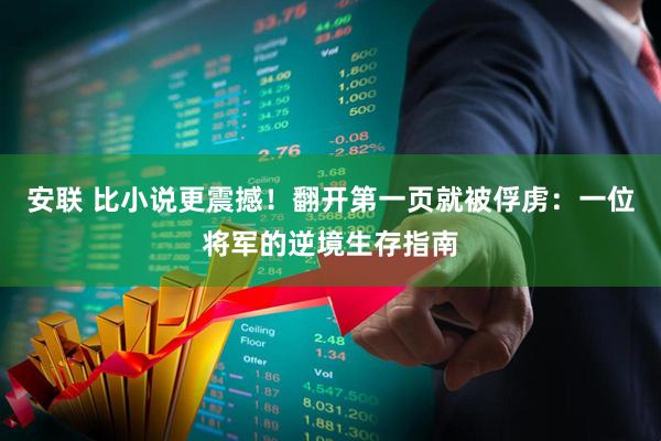 安联 比小说更震撼！翻开第一页就被俘虏：一位将军的逆境生存指南