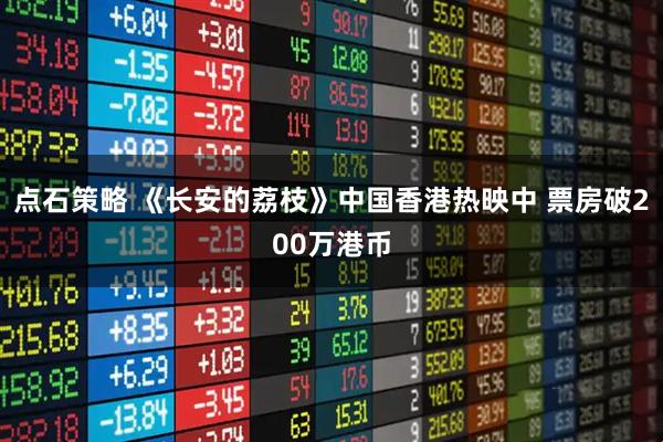 点石策略 《长安的荔枝》中国香港热映中 票房破200万港币