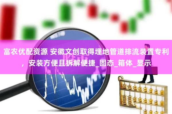 富农优配资源 安徽文创取得埋地管道排流装置专利，安装方便且拆解便捷_固态_箱体_显示