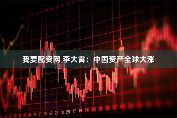 我要配资网 李大霄：中国资产全球大涨
