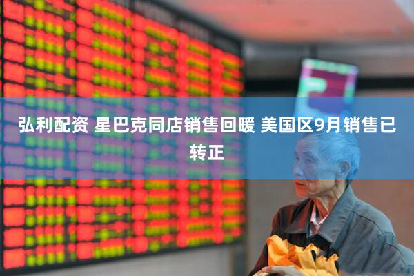 弘利配资 星巴克同店销售回暖 美国区9月销售已转正