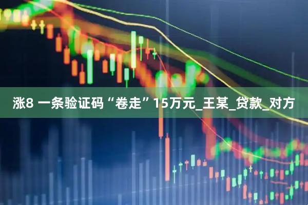 涨8 一条验证码“卷走”15万元_王某_贷款_对方
