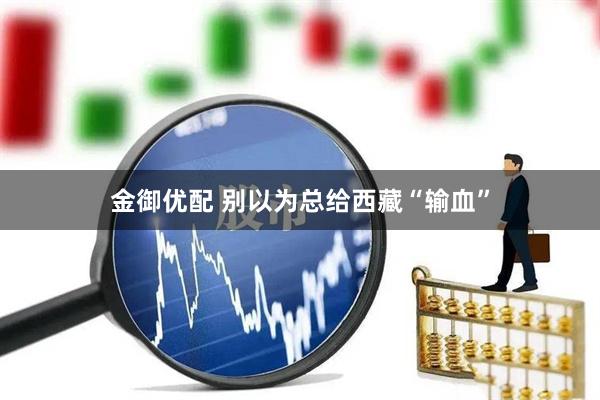 金御优配 别以为总给西藏“输血”